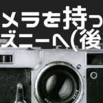 【後編】SEL15F14Gでディズニーを撮る：光と空気を切り取るレンズ