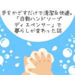 手をかざすだけで清潔＆快適。「自動ハンドソープディスペンサー」で暮らしが変わった話