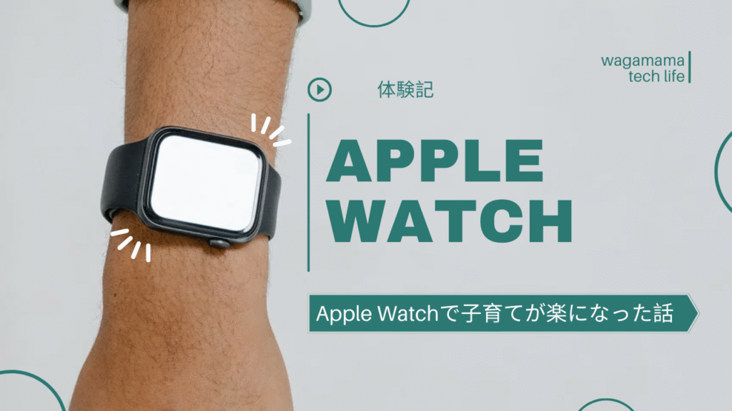 【体験記】Apple Watchで子育てが楽になった話