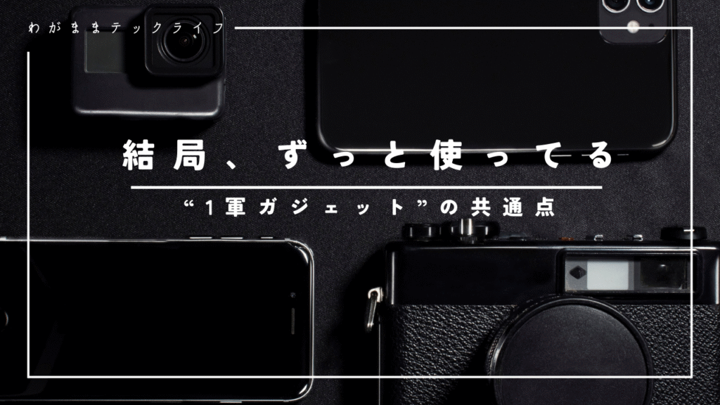 結局、ずっと使ってる“1軍ガジェット”の共通点